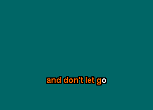 and don't let go