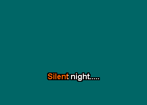 Silent night .....