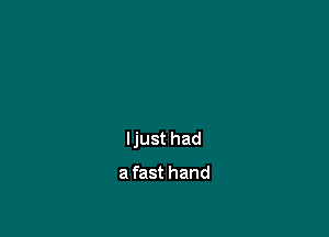 ljust had

a fast hand