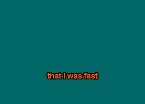 that I was fast