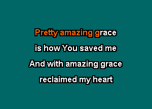 Pretty amazing grace

is how You saved me

And with amazing grace

reclaimed my heart