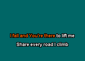 lfall and You're there to lift me

Share every road I climb