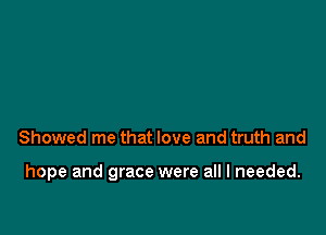 Showed me that love and truth and

hope and grace were all I needed.