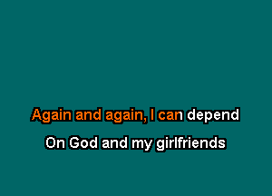 Again and again, I can depend

0n God and my girlfriends