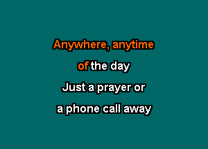 Anywhere, anytime
of the day

Just a prayer or

a phone call away