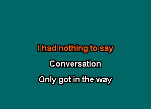 I had nothing to say

Conversation

Only got in the way