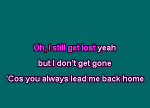 Oh, I still get lost yeah

butl don't get gone

'Cos you always lead me back home