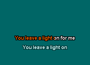 You leave a light on for me

You leave a light on