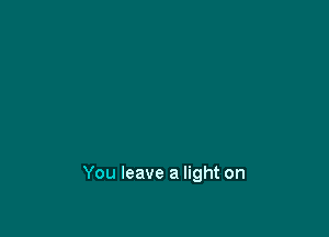 You leave a light on