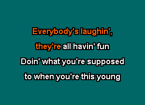 Everybody's Iaughin',

they're all havin' fun

Doin' what you're supposed

to when you're this young