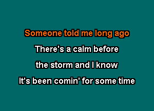 Someone told me long ago

There's a calm before
the storm and I know

It's been comin' for some time