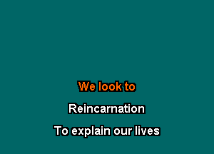 We look to

Reincarnation

To explain our lives