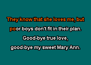 They know that she loves me, but
poor boys don't fut in their plan.

Good-bye true love,

good-bye my sweet Mary Ann.