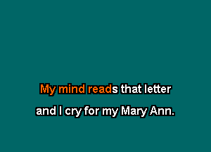 My mind reads that letter

and I cry for my Mary Ann.