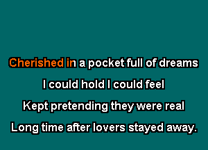 Cherished in a pocket full of dreams
I could hold I could feel
Kept pretending they were real

Long time after lovers stayed away.