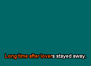 Long time after lovers stayed away.