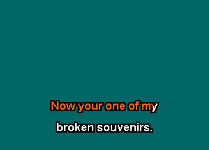 Now your one of my

broken souvenirs.