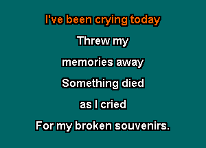 I've been crying today

Threw my
memories away
Something died

aslc ed

For my broken souvenirs.