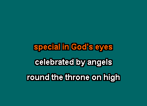 special in God's eyes

celebrated by angels

round the throne on high