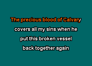 The precious blood of Calvary
covers all my sins when he

put this broken vessel

back together again