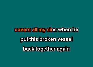 covers all my sins when he

put this broken vessel

back together again