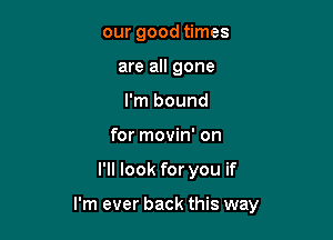 our good times
are all gone
I'm bound

for movin' on

I'll look for you if

I'm ever back this way