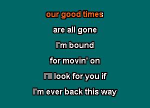 our good times
are all gone
I'm bound

for movin' on

I'll look for you if

I'm ever back this way