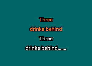 Three
drinks behind

Three
drinks behind .......