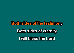 Both sides ofthe testimony

Both sides of eternity
lwill bless the Lord