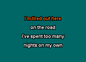 I'm tired out here

on the road

We spent too many

nights on my own