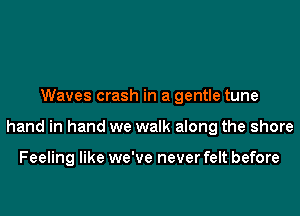 Waves crash in a gentle tune
hand in hand we walk along the shore

Feeling like we've never felt before