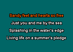 Sandy feet and hearts so free
Just you and me by the sea
Splashing in the water's edge

Living life on a summer's pledge