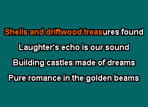 Shells and driftwood treasures found
Laughter's echo is our sound
Building castles made of dreams

Pure romance in the golden beams