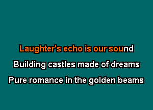 Laughter's echo is our sound
Building castles made of dreams

Pure romance in the golden beams