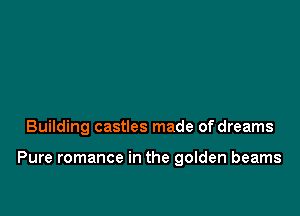 Building castles made of dreams

Pure romance in the golden beams