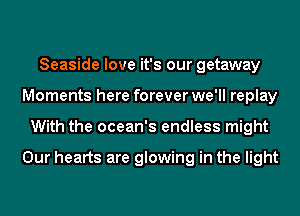 Seaside love it's our getaway
Moments here forever we'll replay
With the ocean's endless might

Our hearts are glowing in the light