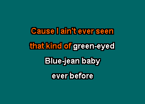 Cause I ain't ever seen

that kind of green-eyed

Blue-jean baby

ever before