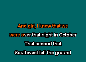 And girl, I knew that we
were over that night in October

That second that

Southwest left the ground