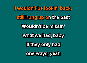 lwouldn't be lookin' back,
still hung up on the past

Wouldn't be missin'

what we had, baby

If they only had

one-ways, yeah