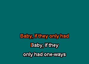 Baby, if they only had
Baby, if they

only had one-ways