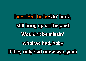 lwouldn't be lookin' back,
still hung up on the past
Wouldn't be missin'

what we had, baby

If they only had one-ways, yeah