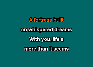 A fortress built

on whispered dreams

With you, life's

more than it seems