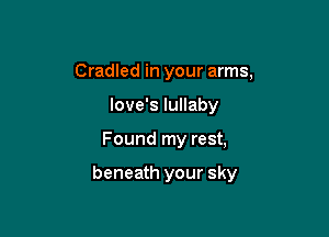 Cradled in your arms,
love's lullaby

Found my rest,

beneath your sky