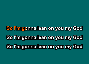 So I'm gonna lean on you my God

So I'm gonna lean on you my God

So I'm gonna lean on you my God