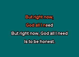 But right now,
God all I need

But right now, God all I need

Is to be honest.