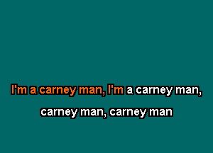 I'm a carney man, I'm a carney man,

carney man, carney man