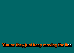 'Cause theyjust keep moving the line