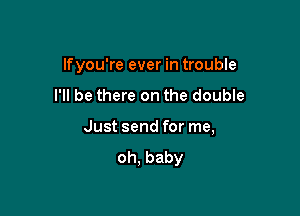 lfyou're ever in trouble

I'll be there on the double

Just send for me,
oh,baby