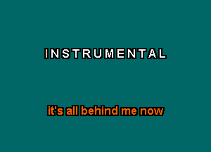 INSTRUMENTAL

it's all behind me now