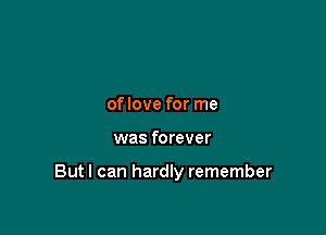 oflove for me

was forever

Butl can hardly remember